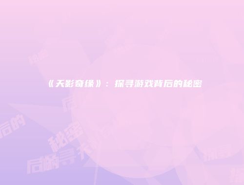 《天影奇缘》：探寻游戏背后的秘密