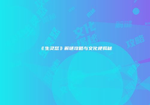 《生灵怒》解谜攻略与文化梗揭秘