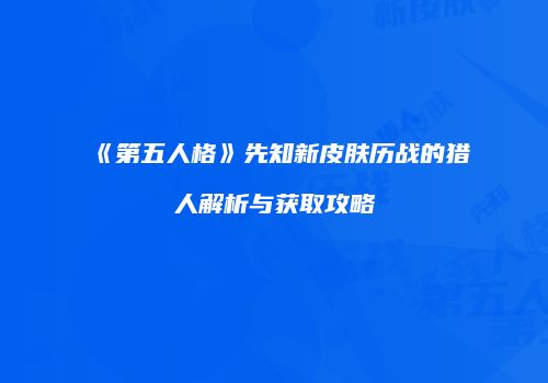 《第五人格》先知新皮肤历战的猎人解析与获取攻略