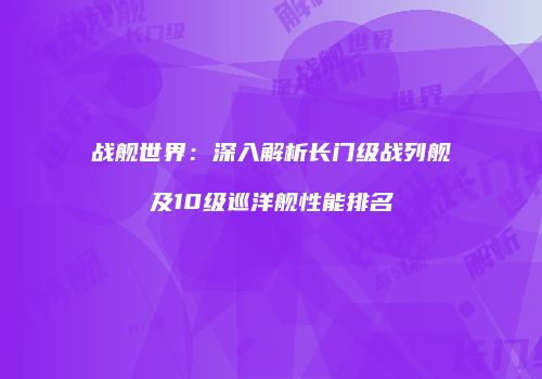 战舰世界：深入解析长门级战列舰及10级巡洋舰性能排名