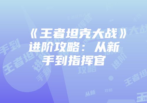 《王者坦克大战》进阶攻略：从新手到指挥官