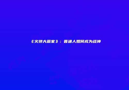 《火拼大赢家》：普通人如何成为战神