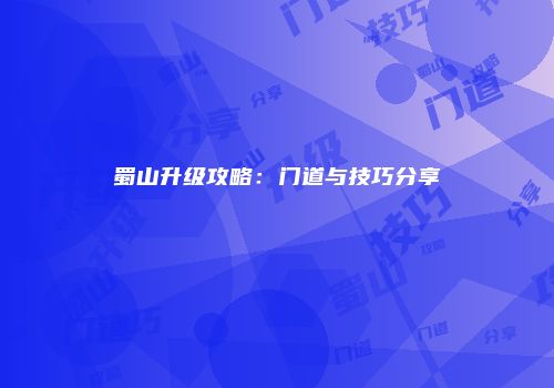 蜀山升级攻略：门道与技巧分享