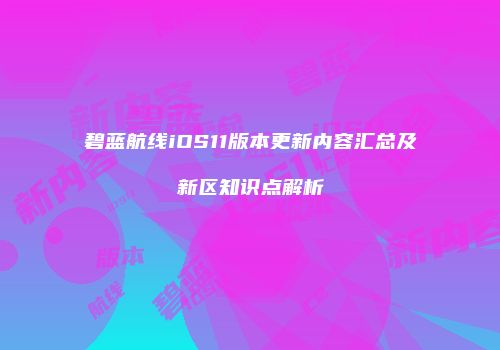 碧蓝航线iOS11版本更新内容汇总及新区知识点解析