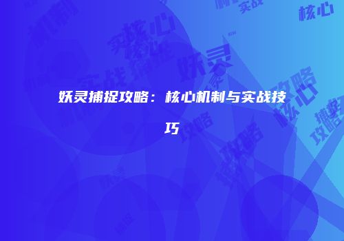 妖灵捕捉攻略：核心机制与实战技巧