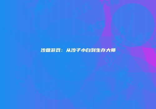 沙盘游戏：从沙子小白到生存大师