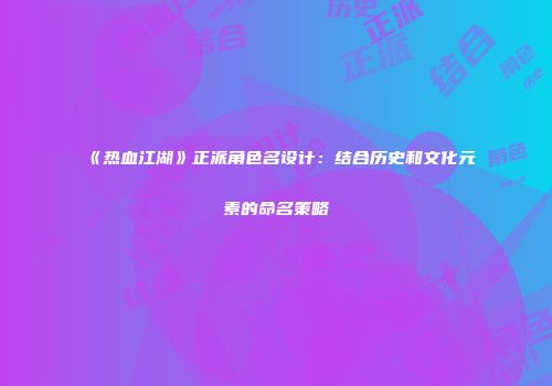 《热血江湖》正派角色名设计：结合历史和文化元素的命名策略