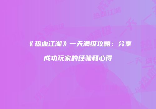 《热血江湖》一天满级攻略:分享成功玩家的经验和心得