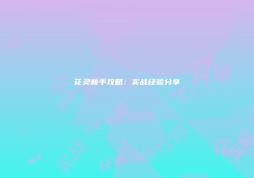 花灵新手攻略：实战经验分享
