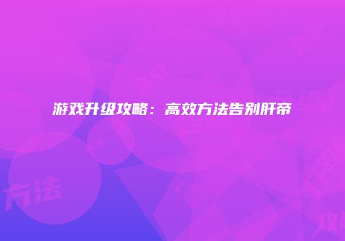 游戏升级攻略：高效方法告别肝帝
