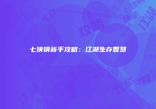 七侠镇新手攻略：江湖生存智慧