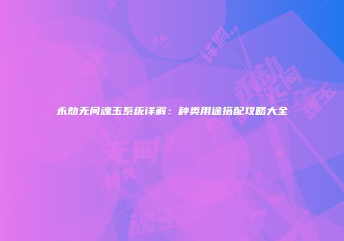 永劫无间魂玉系统详解：种类用途搭配攻略大全