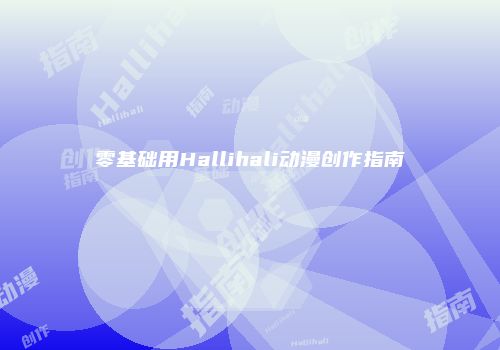 零基础用Hallihali动漫创作指南