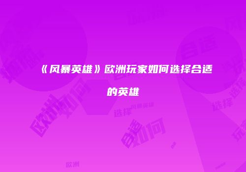 《风暴英雄》欧洲玩家如何选择合适的英雄