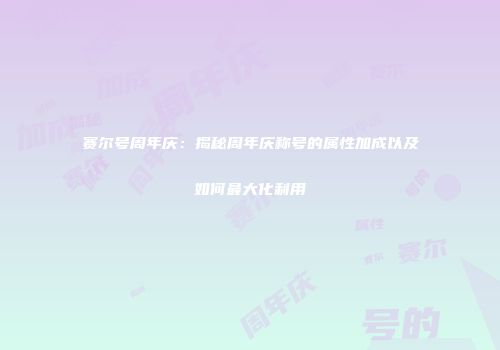 赛尔号周年庆：揭秘周年庆称号的属性加成以及如何最大化利用