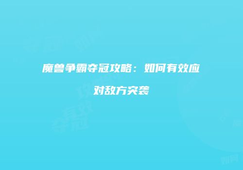 魔兽争霸夺冠攻略：如何有效应对敌方突袭