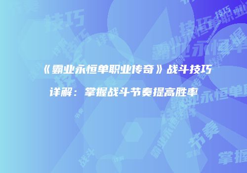 《霸业永恒单职业传奇》战斗技巧详解：掌握战斗节奏提高胜率