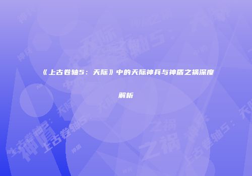《上古卷轴5：天际》中的天际神兵与神盾之祸深度解析
