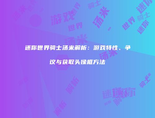 迷你世界骑士汤米解析：游戏特性、争议与获取头像框方法