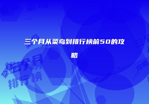 三个月从菜鸟到排行榜前50的攻略