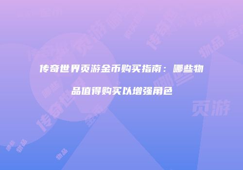 传奇世界页游金币购买指南：哪些物品值得购买以增强角色