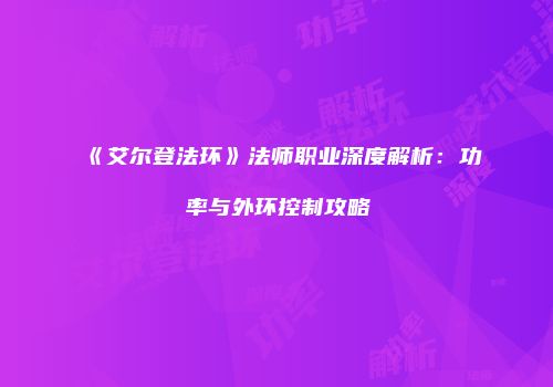 《艾尔登法环》法师职业深度解析：功率与外环控制攻略