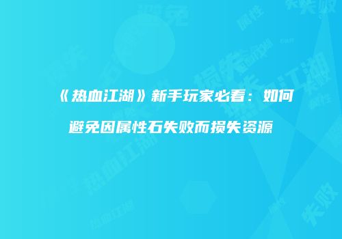 《热血江湖》新手玩家必看：如何避免因属性石失败而损失资源