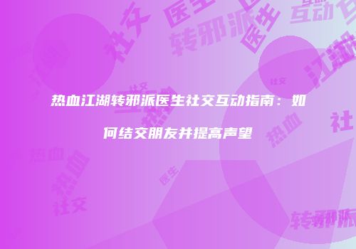 热血江湖转邪派医生社交互动指南:如何结交朋友并提高声望