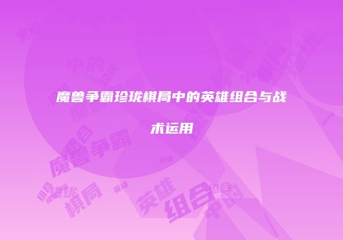 魔兽争霸珍珑棋局中的英雄组合与战术运用
