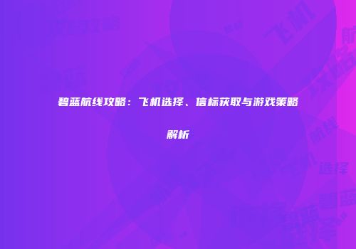 碧蓝航线攻略：飞机选择、信标获取与游戏策略解析