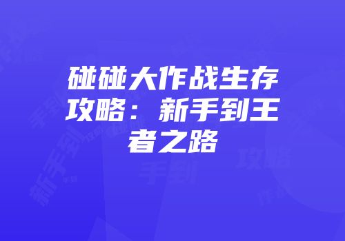 碰碰大作战生存攻略：新手到王者之路