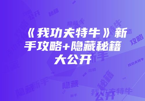 《我功夫特牛》新手攻略+隐藏秘籍大公开