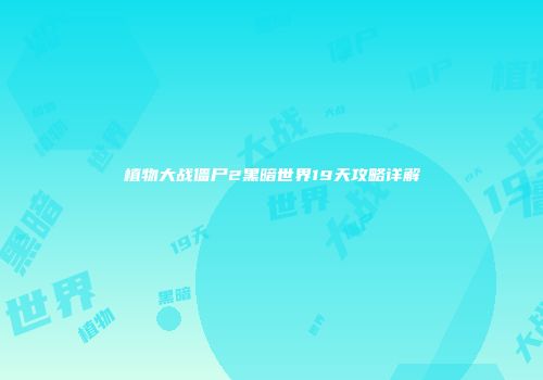 植物大战僵尸2黑暗世界19天攻略详解
