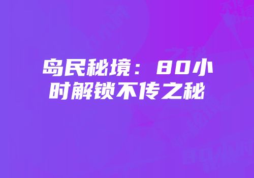 岛民秘境：80小时解锁不传之秘