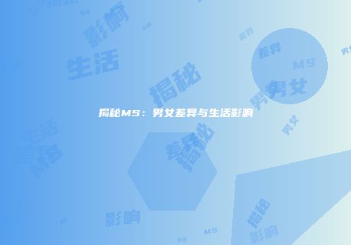 揭秘MS：男女差异与生活影响