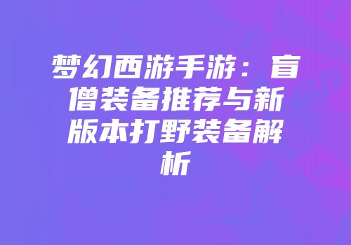 梦幻西游手游：盲僧装备推荐与新版本打野装备解析