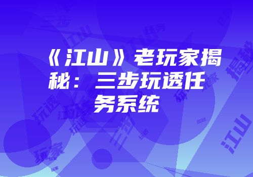 《江山》老玩家揭秘：三步玩透任务系统