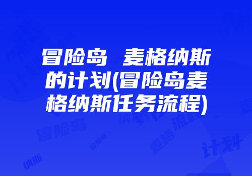 冒险岛 麦格纳斯的计划(冒险岛麦格纳斯任务流程)