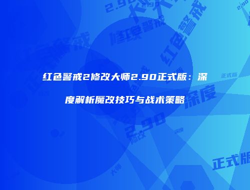 红色警戒2修改大师2.90正式版：深度解析魔改技巧与战术策略