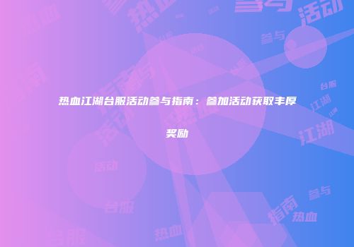 热血江湖台服活动参与指南：参加活动获取丰厚奖励