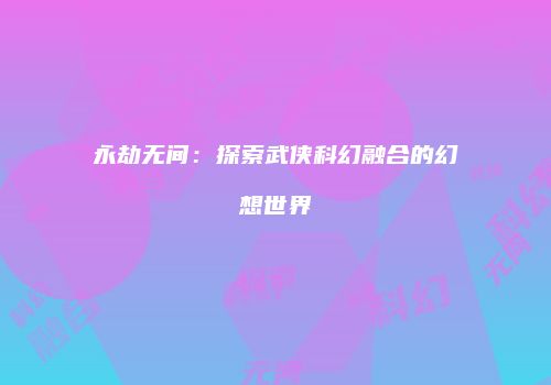 永劫无间：探索武侠科幻融合的幻想世界