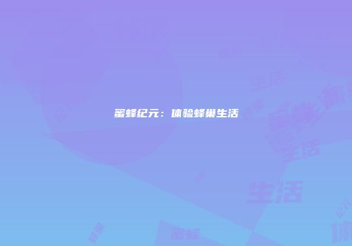 蜜蜂纪元：体验蜂巢生活