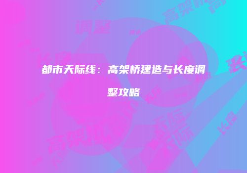 都市天际线：高架桥建造与长度调整攻略