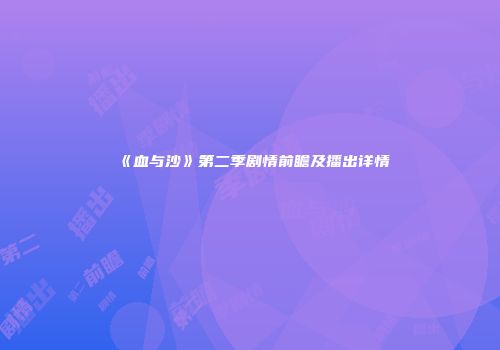 《血与沙》第二季剧情前瞻及播出详情