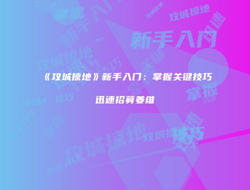 《攻城掠地》新手入门：掌握关键技巧迅速招募姜维