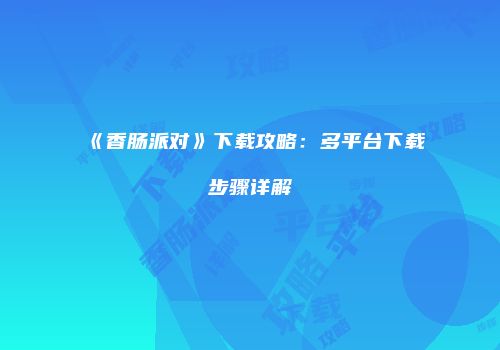 《香肠派对》下载攻略：多平台下载步骤详解