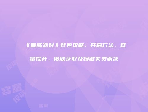《香肠派对》背包攻略：开启方法、容量提升、皮肤获取及按键失灵解决