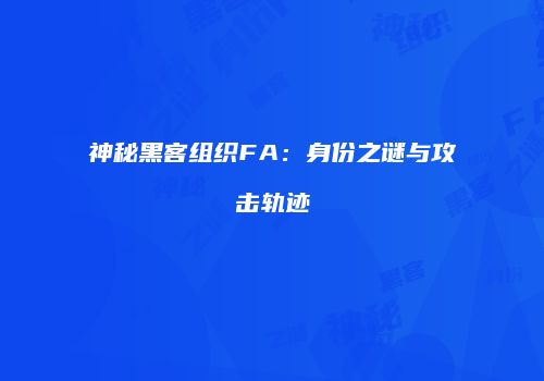 神秘黑客组织FA：身份之谜与攻击轨迹