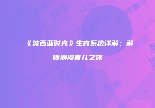《波西亚时光》生育系统详解：解锁浪漫育儿之旅
