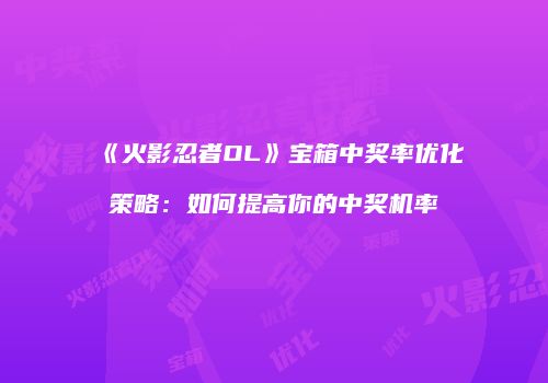 《火影忍者OL》宝箱中奖率优化策略：如何提高你的中奖机率